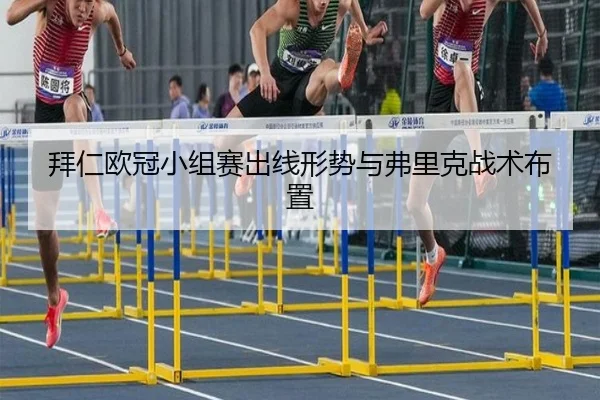 拜仁欧冠小组赛出线形势与弗里克战术布置